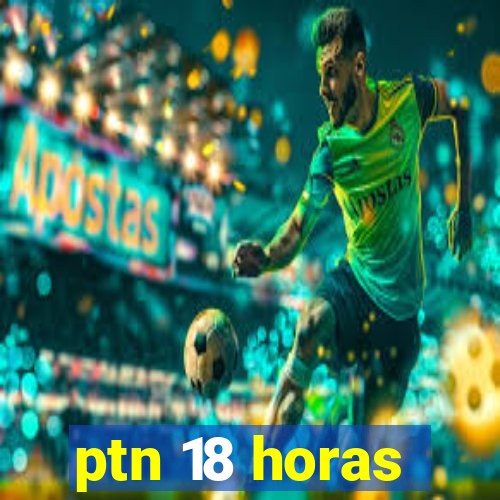 ptn 18 horas